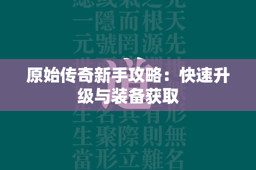 原始传奇新手攻略：快速升级与装备获取