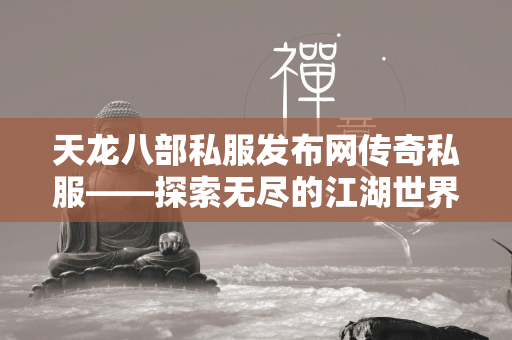 天龙八部私服发布网传奇私服——探索无尽的江湖世界  第2张