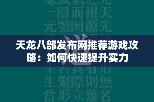 传奇发布网推荐游戏攻略：如何快速提升实力  第2张