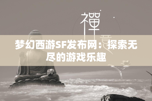 传奇SF发布网：探索无尽的游戏乐趣  第3张