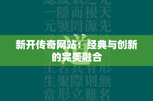 新开传奇网站：经典与创新的完美融合