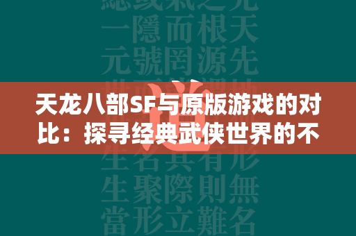 传奇SF与原版游戏的对比：探寻经典武侠世界的不同之处  第3张