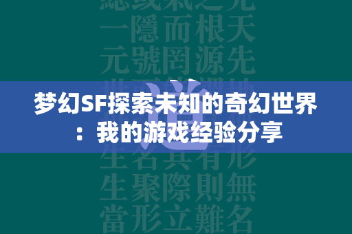 梦幻SF探索未知的奇幻世界：我的游戏经验分享  第2张