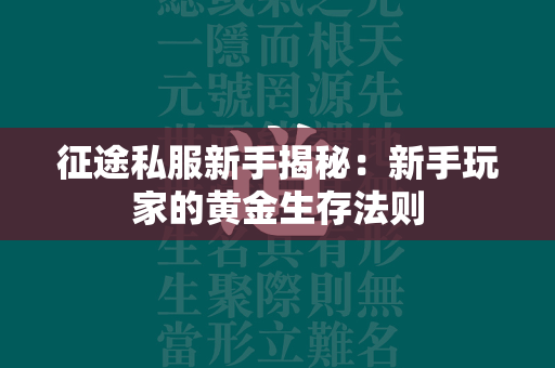 传奇私服新手揭秘：新手玩家的黄金生存法则