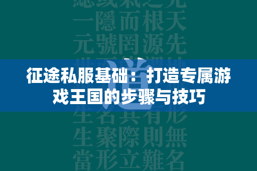 传奇私服基础：打造专属游戏王国的步骤与技巧  第4张