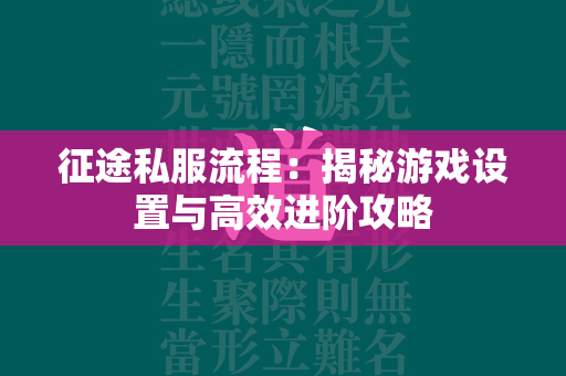 传奇私服流程：揭秘游戏设置与高效进阶攻略  第4张