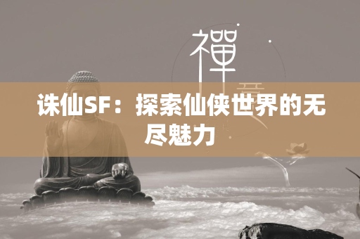 传奇SF：探索仙侠世界的无尽魅力  第7张