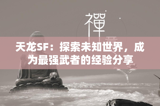 传奇SF：探索未知世界，成为最强武者的经验分享  第1张