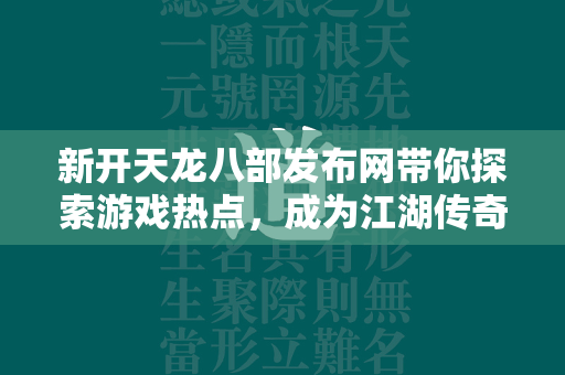 新开传奇发布网带你探索游戏热点，成为江湖传奇！