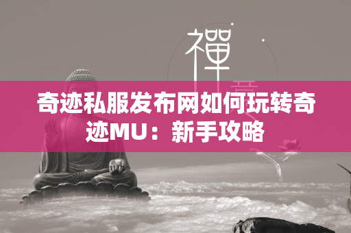 传奇私服发布网如何玩转传奇MU：新手攻略  第2张