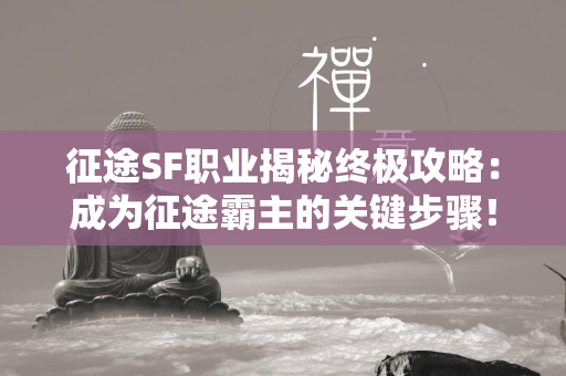 传奇SF职业揭秘终极攻略：成为传奇霸主的关键步骤！  第1张