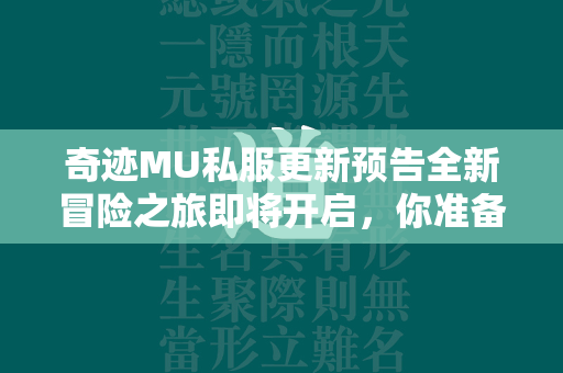 传奇MU私服更新预告全新冒险之旅即将开启，你准备好迎接挑战了吗？  第4张