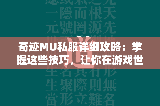 传奇MU私服详细攻略：掌握这些技巧，让你在游戏世界中傲视群雄！