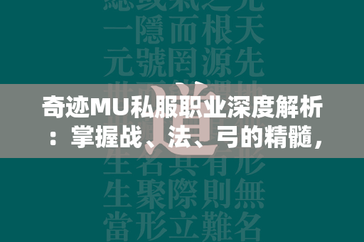 传奇MU私服职业深度解析：掌握战、法、弓的精髓，成就不朽传说  第4张