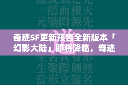 传奇SF更新预告全新版本「幻影大陆」即将降临，传奇世界迎来史无前例的变革！  第1张