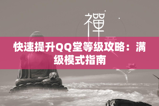 快速提升QQ堂等级攻略：满级模式指南  第1张