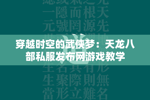 穿越时空的武侠梦：传奇私服发布网游戏教学  第4张