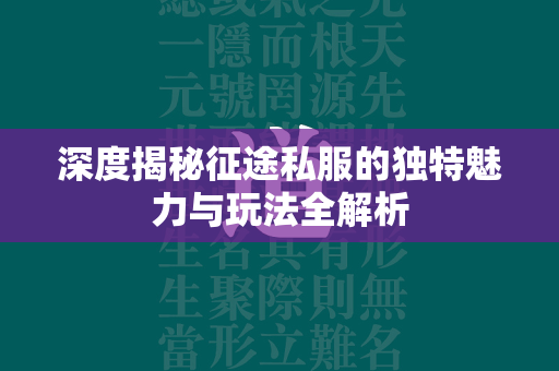 深度揭秘传奇私服的独特魅力与玩法全解析  第4张