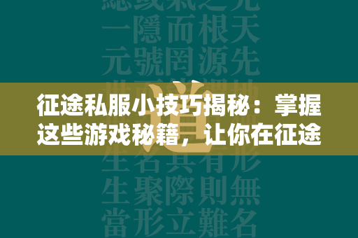 传奇私服小技巧揭秘：掌握这些游戏秘籍，让你在传奇中如鱼得水  第4张