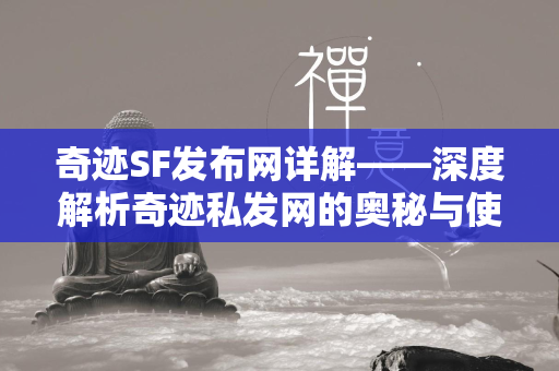 传奇SF发布网详解——深度解析传奇私发网的奥秘与使用指南