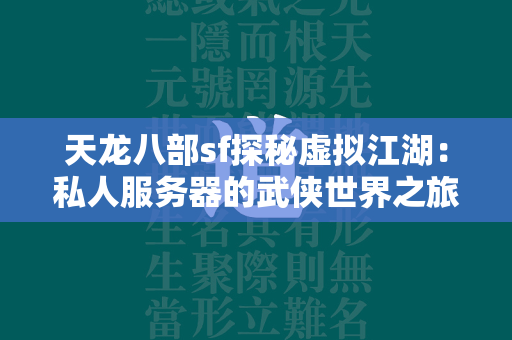 传奇sf探秘虚拟江湖：私人服务器的武侠世界之旅  第1张