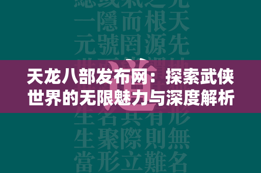 传奇发布网：探索武侠世界的无限魅力与深度解析