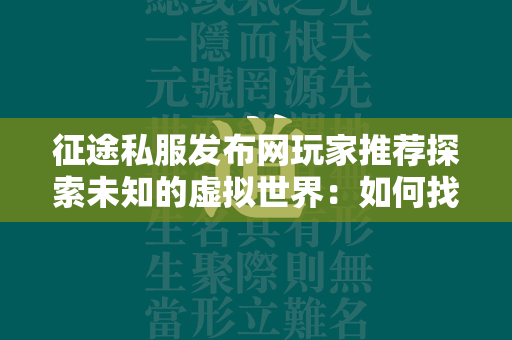 传奇私服发布网玩家推荐探索未知的虚拟世界：如何找到最适合你的传奇私服？  第4张