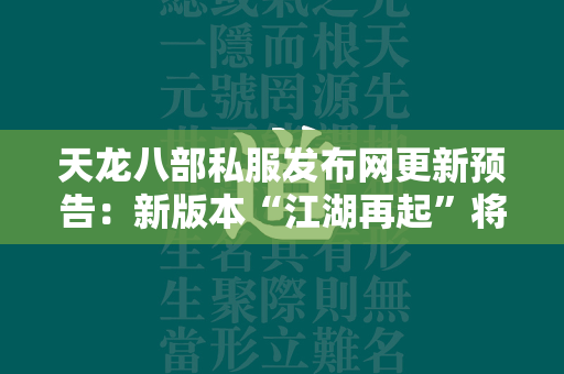 传奇私服发布网更新预告：新版本“江湖再起”将带来哪些惊喜？  第4张