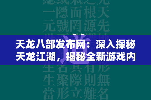 传奇发布网：深入探秘传奇江湖，揭秘全新游戏内容与策略指南