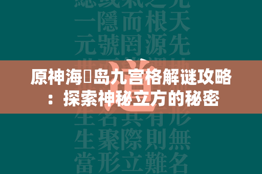 原神海祇岛九宫格解谜攻略：探索神秘立方的秘密  第4张