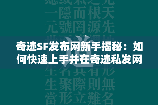 传奇SF发布网新手揭秘：如何快速上手并在传奇私发网中崭露头角  第4张