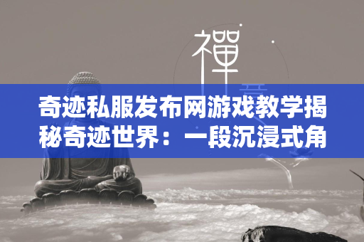 传奇私服发布网游戏教学揭秘传奇世界：一段沉浸式角色扮演之旅的启航  第4张