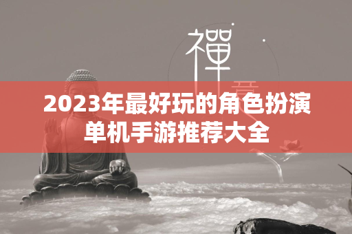 2023年最好玩的角色扮演单机手游推荐大全  第4张