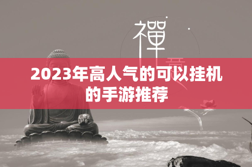 2023年高人气的可以挂机的手游推荐  第4张