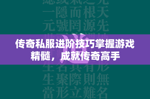 传奇私服进阶技巧掌握游戏精髓，成就传奇高手  第4张