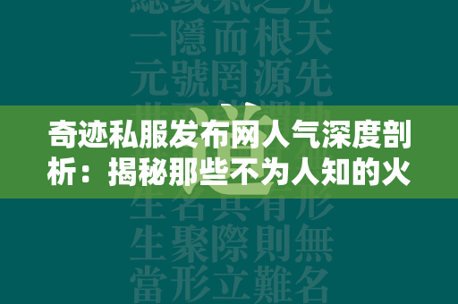 传奇私服发布网人气深度剖析：揭秘那些不为人知的火爆原因  第4张