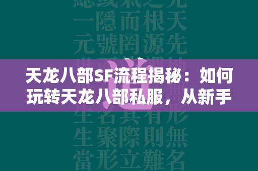 传奇SF流程揭秘：如何玩转传奇私服，从新手到高手的全面指南  第4张