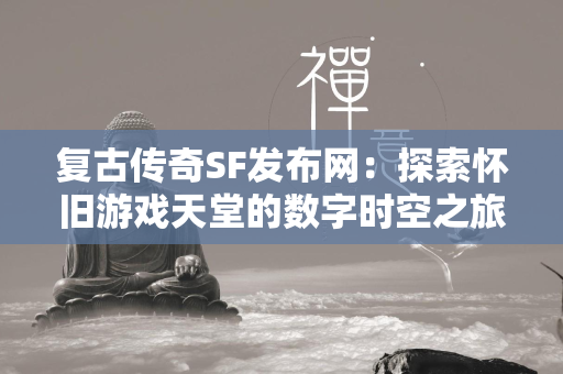 复古传奇SF发布网：探索怀旧游戏天堂的数字时空之旅