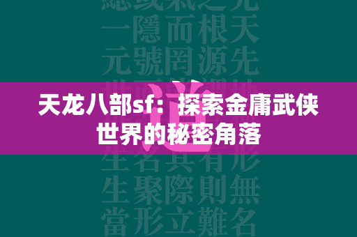 传奇sf：探索金庸武侠世界的秘密角落  第4张