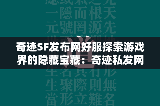 传奇SF发布网好服探索游戏界的隐藏宝藏：传奇私发网的魅力解析  第4张