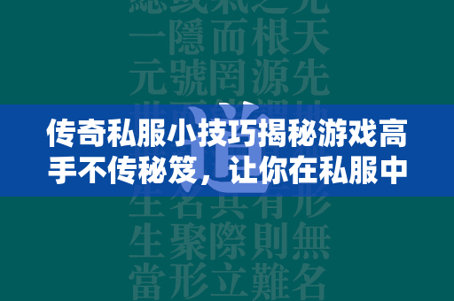 传奇私服小技巧揭秘游戏高手不传秘笈，让你在私服中如鱼得水