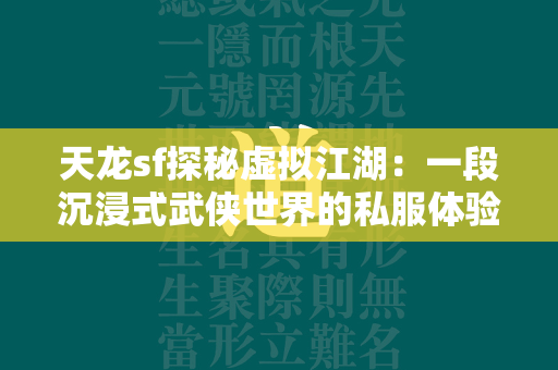 传奇sf探秘虚拟江湖：一段沉浸式武侠世界的私服体验  第2张