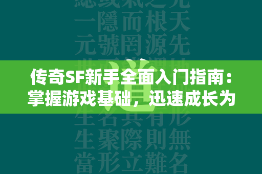 传奇SF新手全面入门指南：掌握游戏基础，迅速成长为高手