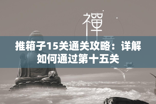 推箱子15关通关攻略：详解如何通过第十五关  第4张