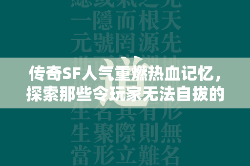 传奇SF人气重燃热血记忆，探索那些令玩家无法自拔的私人服务器魅力  第4张