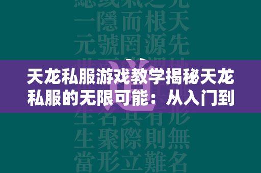 传奇私服游戏教学揭秘传奇私服的无限可能：从入门到精通的全面指南  第4张