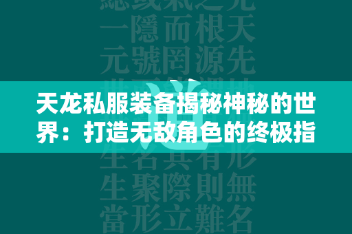 传奇私服装备揭秘神秘的世界：打造无敌角色的终极指南  第4张