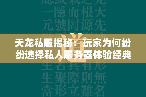 传奇私服揭秘：玩家为何纷纷选择私人服务器体验经典武侠世界？  第4张