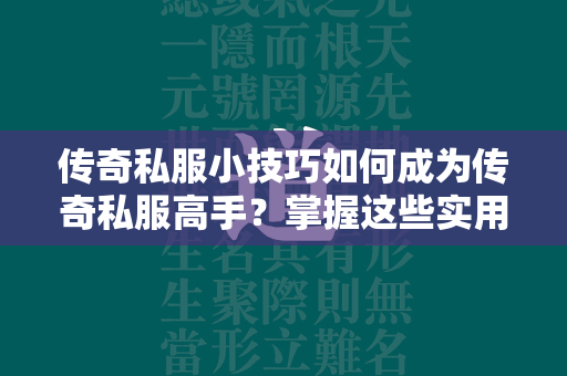 传奇私服小技巧如何成为传奇私服高手？掌握这些实用技巧让你在游戏中脱颖而出  第4张