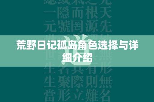 荒野日记孤岛角色选择与详细介绍  第4张